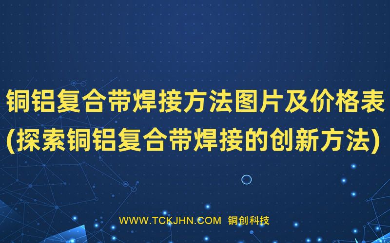 銅鋁復(fù)合帶焊接方法圖片及價(jià)格表(探索銅鋁復(fù)合帶焊接