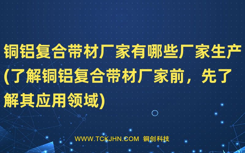 銅鋁復合帶材廠家有哪些廠家生產(chǎn)(了解銅鋁復合帶材廠