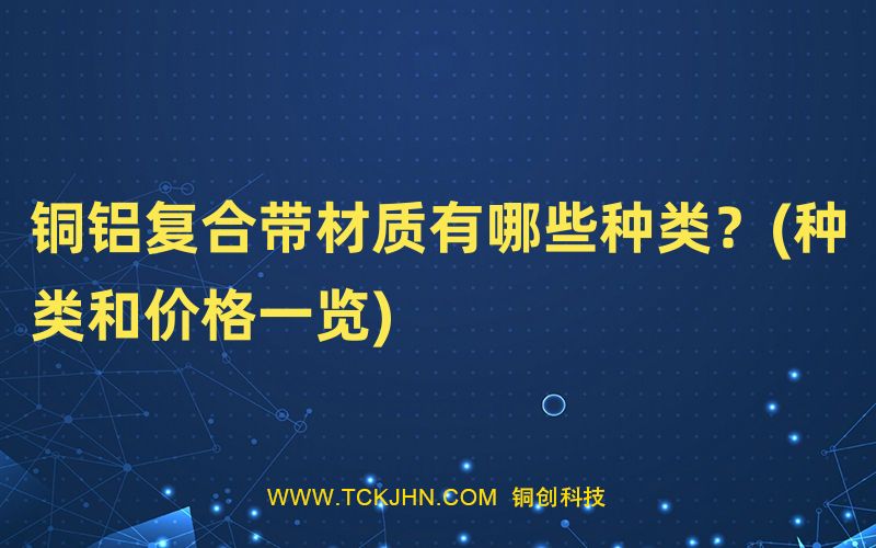 銅鋁復(fù)合帶材質(zhì)有哪些種類？(種類和價格一覽)
